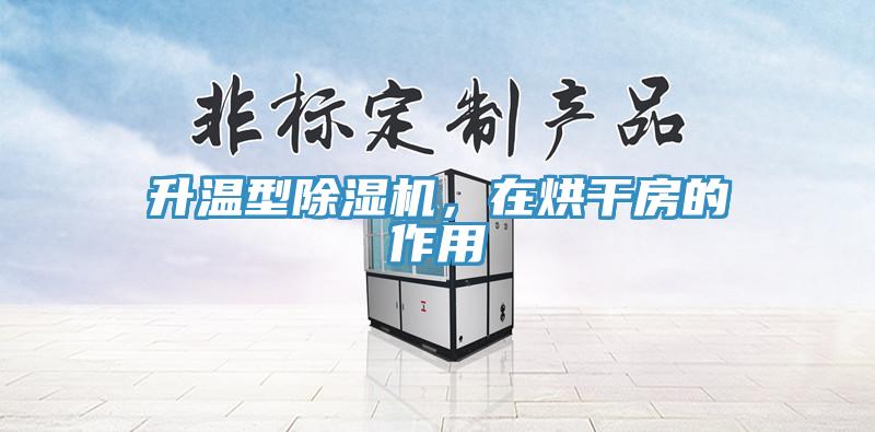 升溫型除濕機(jī)，在烘干房的作用