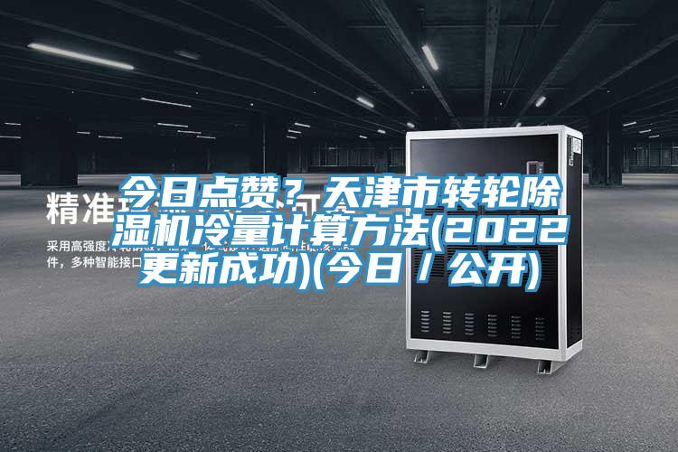 今日點贊？天津市轉(zhuǎn)輪除濕機冷量計算方法(2022更新成功)(今日／公開)