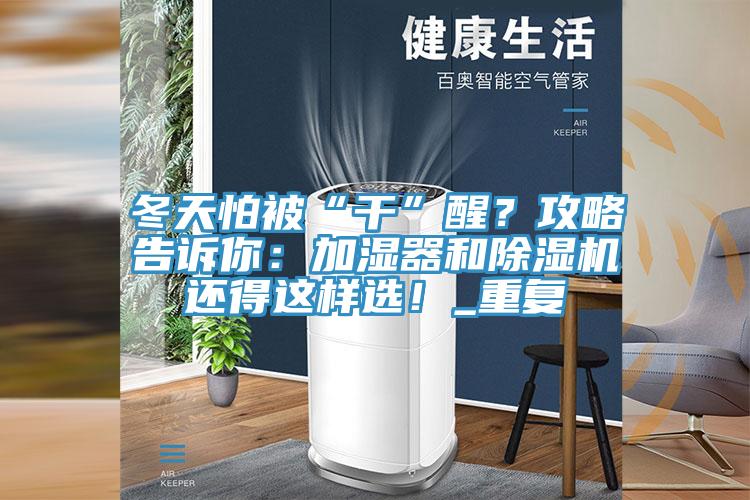 冬天怕被“干”醒？攻略告訴你：加濕器和除濕機還得這樣選！_重復