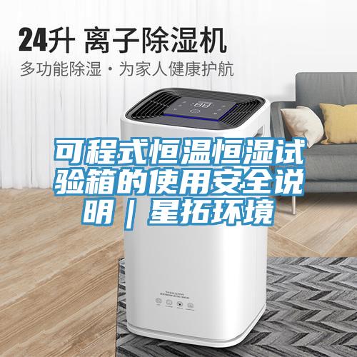 可程式恒溫恒濕試驗箱的使用安全說明｜星拓環境