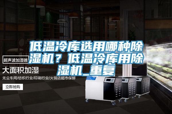 低溫冷庫選用哪種除濕機(jī)？低溫冷庫用除濕機(jī)_重復(fù)