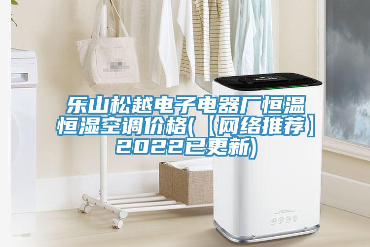 樂山松越電子電器廠恒溫恒濕空調價格(【網絡推薦】2022已更新)