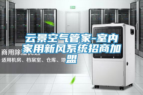 云景空氣管家-室內家用新風系統招商加盟