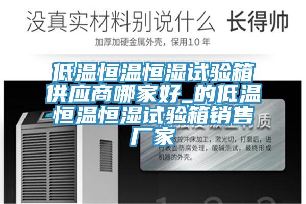 低溫恒溫恒濕試驗箱供應商哪家好_的低溫恒溫恒濕試驗箱銷售廠家