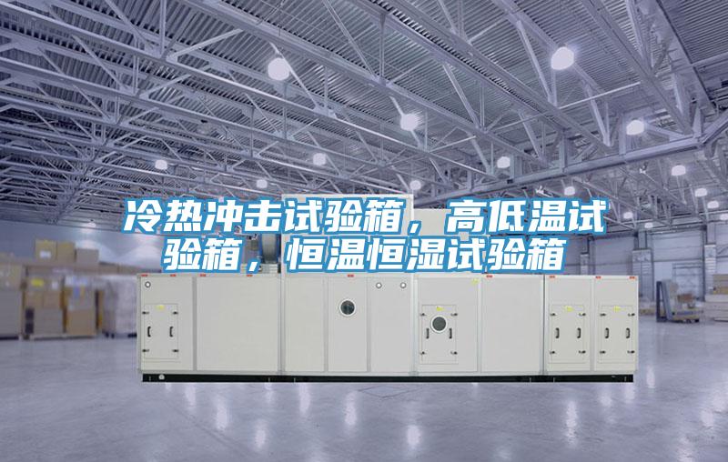 冷熱沖擊試驗(yàn)箱，高低溫試驗(yàn)箱，恒溫恒濕試驗(yàn)箱