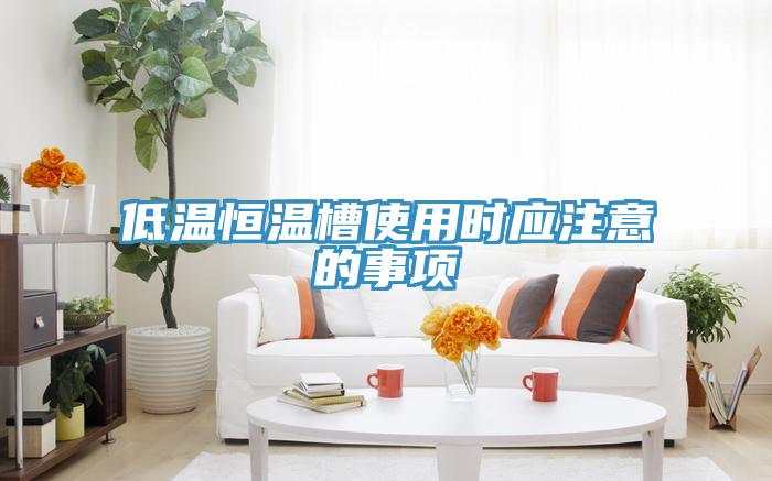 低溫恒溫槽使用時應注意的事項