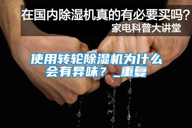 使用轉(zhuǎn)輪除濕機為什么會有異味？_重復