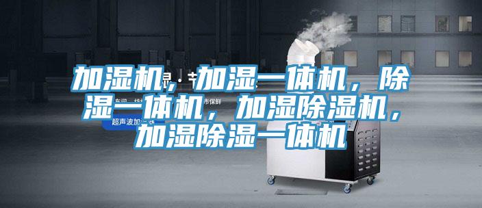 加濕機，加濕一體機，除濕一體機，加濕除濕機，加濕除濕一體機