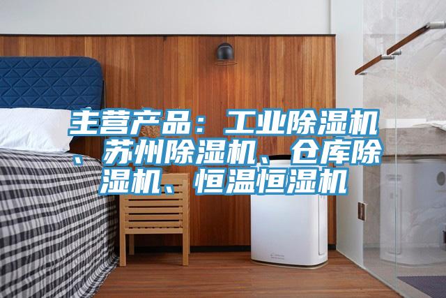 主營產品：工業除濕機、蘇州除濕機、倉庫除濕機、恒溫恒濕機