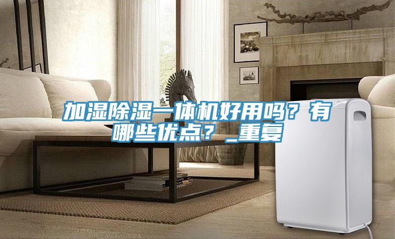 加濕除濕一體機好用嗎？有哪些優點？_重復