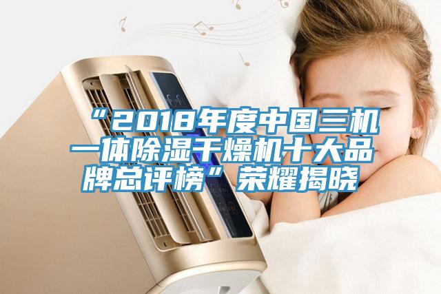 “2018年度中國三機一體除濕干燥機十大品牌總評榜”榮耀揭曉