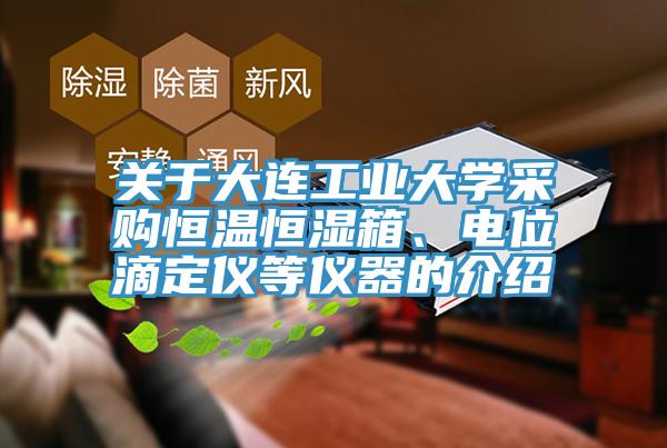 關于大連工業大學采購恒溫恒濕箱、電位滴定儀等儀器的介紹