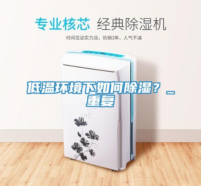 低溫環境下如何除濕？_重復