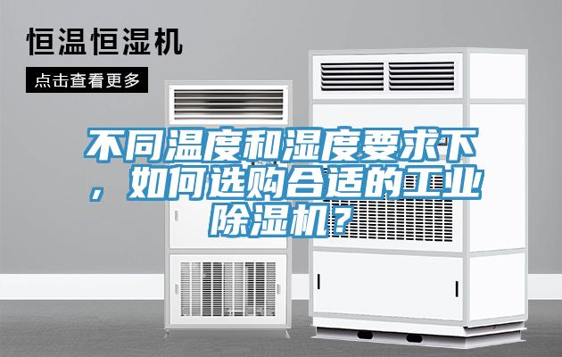 不同溫度和濕度要求下，如何選購合適的工業(yè)除濕機？