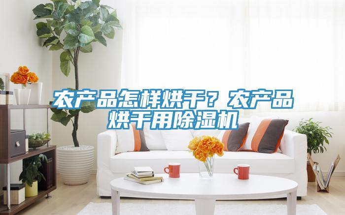 農產品怎樣烘干？農產品烘干用除濕機