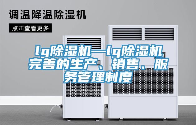 lg除濕機—lg除濕機完善的生產(chǎn)、銷售、服務(wù)管理制度