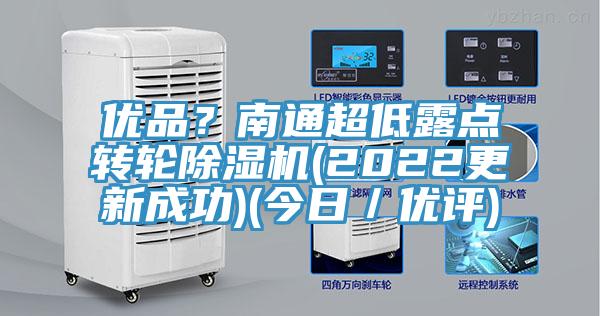 優(yōu)品？南通超低露點轉(zhuǎn)輪除濕機(2022更新成功)(今日／優(yōu)評)