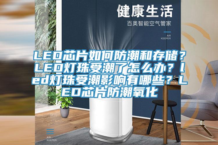 LED芯片如何防潮和存儲？LED燈珠受潮了怎么辦？led燈珠受潮影響有哪些？LED芯片防潮氧化