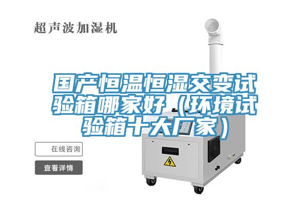 國產恒溫恒濕交變試驗箱哪家好（環境試驗箱十大廠家）