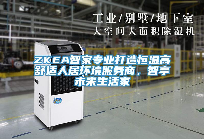 ZKEA智家專業打造恒溫高舒適人居環境服務商，智享未來生活家