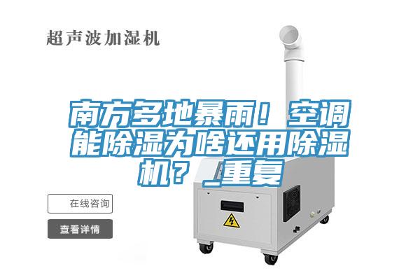 南方多地暴雨！空調能除濕為啥還用除濕機？_重復