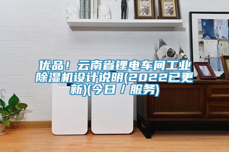 優(yōu)品！云南省鋰電車間工業(yè)除濕機設(shè)計說明(2022已更新)(今日／服務(wù))