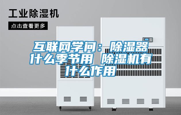 互聯網學問：除濕器什么季節用 除濕機有什么作用