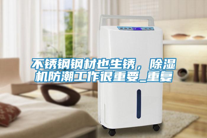 不銹鋼鋼材也生銹，除濕機防潮工作很重要_重復