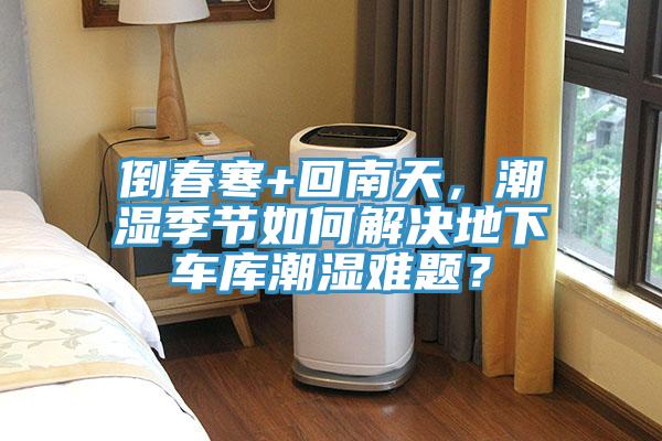 倒春寒+回南天，潮濕季節如何解決地下車庫潮濕難題？