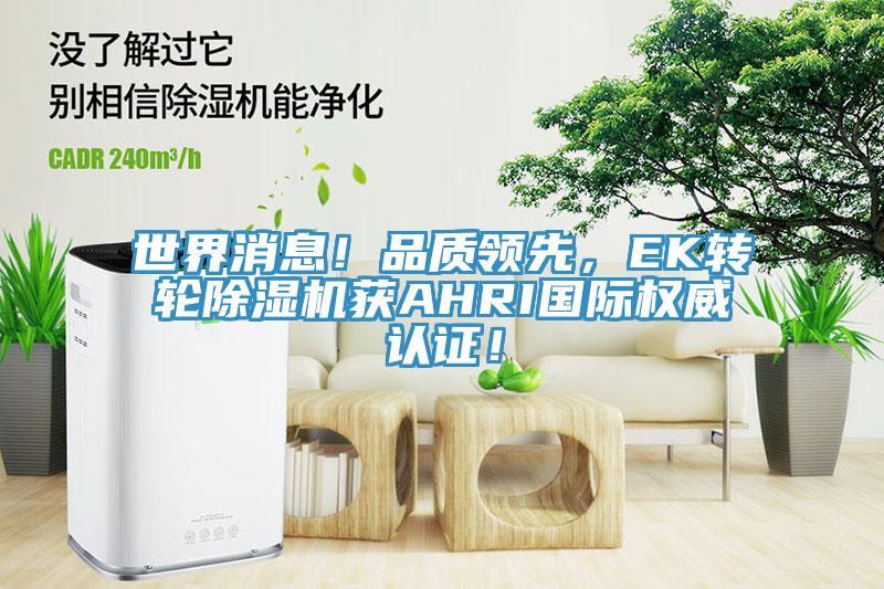 世界消息！品質領先，EK轉輪除濕機獲AHRI國際權威認證！