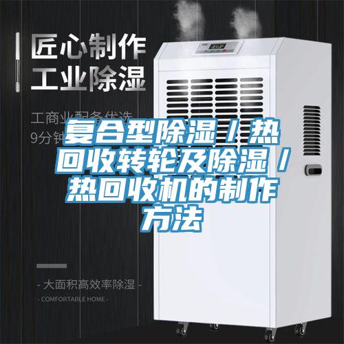 復合型除濕／熱回收轉輪及除濕／熱回收機的制作方法