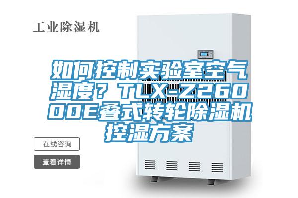 如何控制實(shí)驗(yàn)室空氣濕度？TLX-Z26000E疊式轉(zhuǎn)輪除濕機(jī)控濕方案