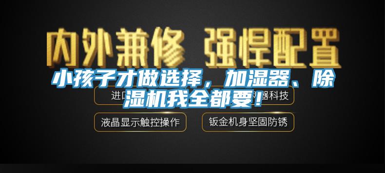 小孩子才做選擇，加濕器、除濕機(jī)我全都要！