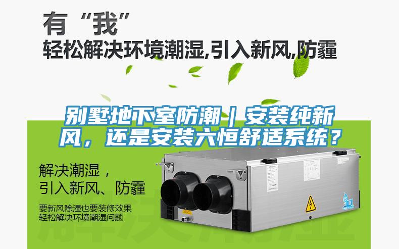 別墅地下室防潮｜安裝純新風，還是安裝六恒舒適系統？