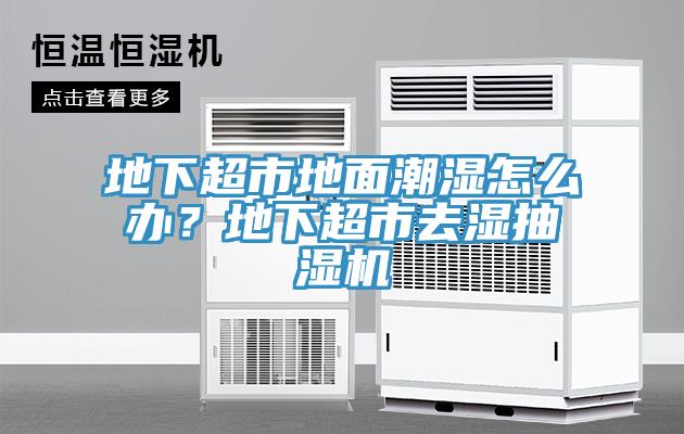地下超市地面潮濕怎么辦？地下超市去濕抽濕機(jī)