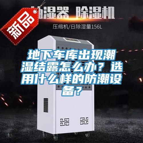 地下車庫出現(xiàn)潮濕結(jié)露怎么辦？選用什么樣的防潮設(shè)備？