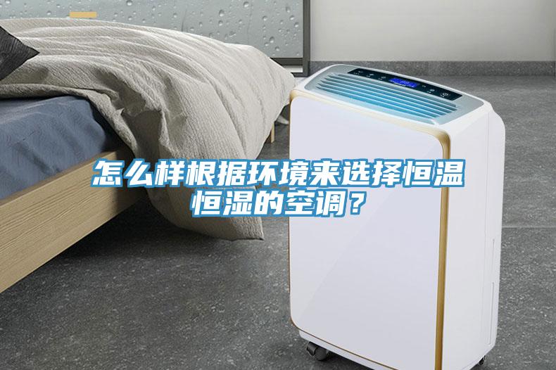 怎么樣根據環境來選擇恒溫恒濕的空調？