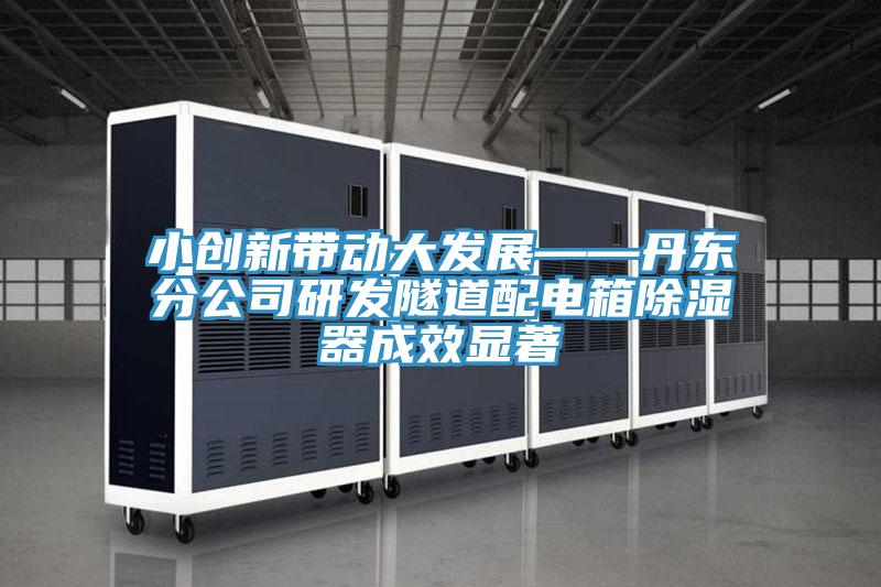 小創新帶動大發展——丹東分公司研發隧道配電箱除濕器成效顯著