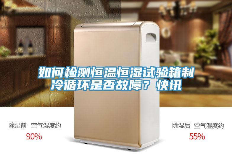 如何檢測恒溫恒濕試驗箱制冷循環是否故障？快訊