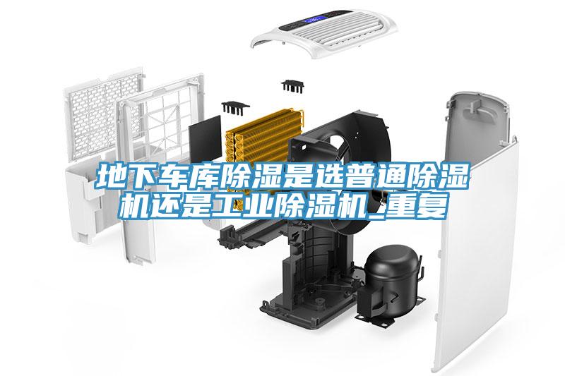 地下車庫除濕是選普通除濕機還是工業除濕機_重復