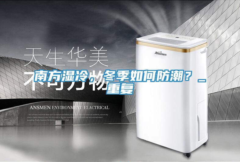南方濕冷，冬季如何防潮？_重復(fù)