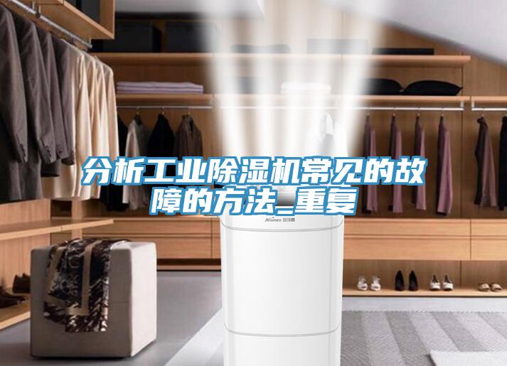 分析工業(yè)除濕機常見的故障的方法_重復