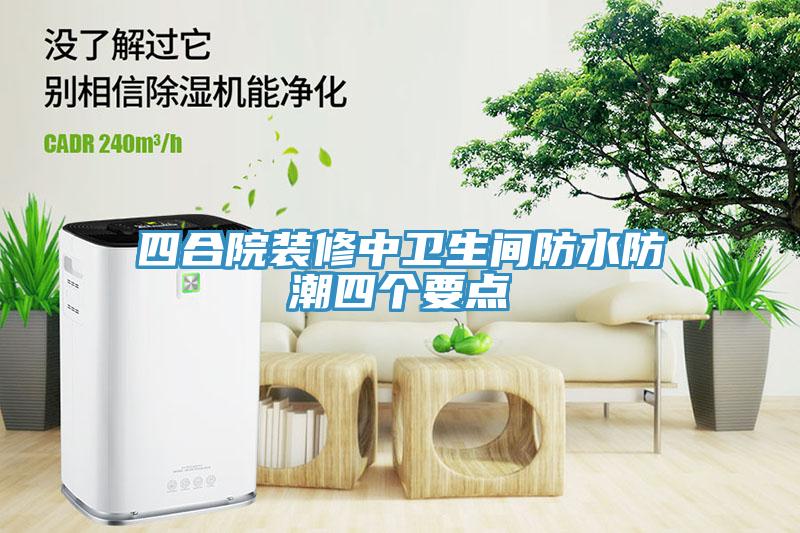 四合院裝修中衛生間防水防潮四個要點