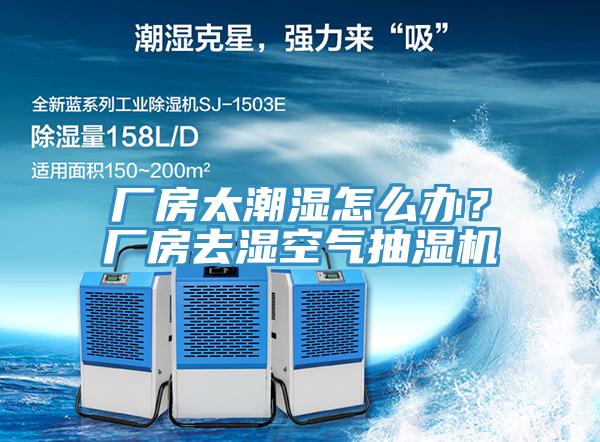 廠房太潮濕怎么辦？廠房去濕空氣抽濕機(jī)