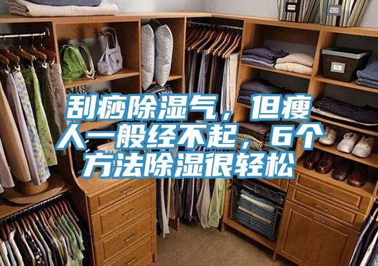 刮痧除濕氣，但瘦人一般經不起，6個方法除濕很輕松