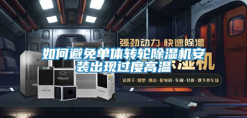 如何避免單體轉輪除濕機安裝出現(xiàn)過度高溫