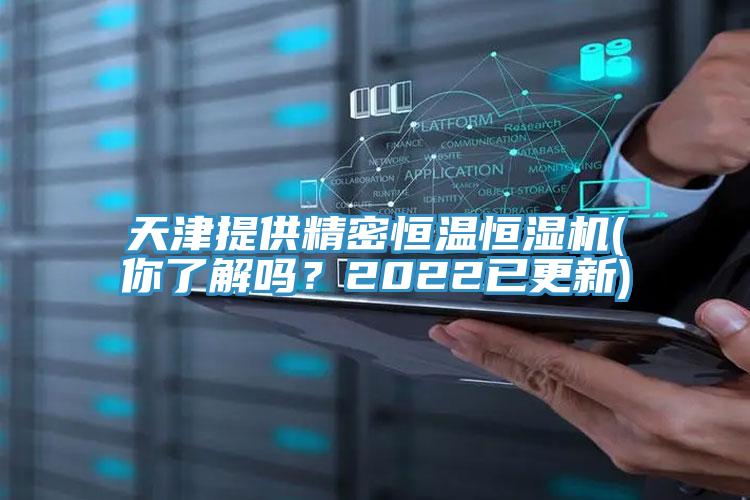 天津提供精密恒溫恒濕機(你了解嗎？2022已更新)