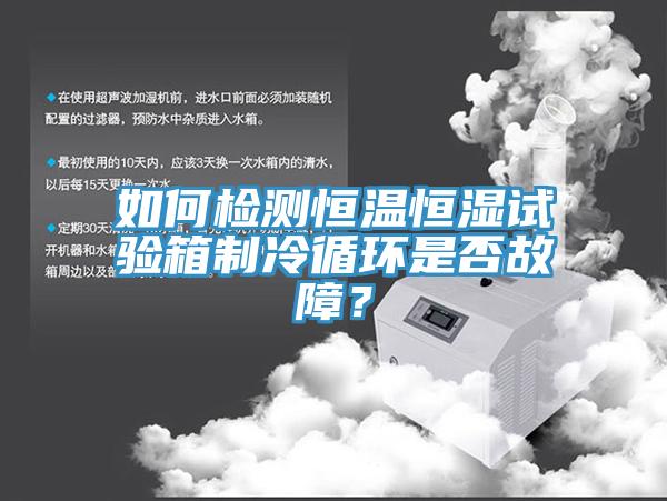 如何檢測恒溫恒濕試驗箱制冷循環是否故障？