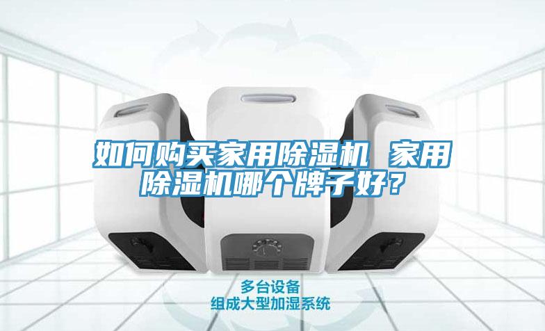 如何購買家用除濕機(jī) 家用除濕機(jī)哪個(gè)牌子好？