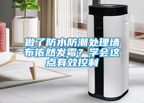做了防水防潮處理墻布依然發(fā)霉？學(xué)會(huì)這點(diǎn)有效控制